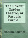 Cover image for The Covent Garden Theatre, or Pasquin Turn'd Drawcansir